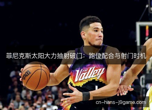菲尼克斯太阳大力抽射破门：跑位配合与射门时机