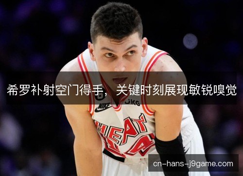 希罗补射空门得手，关键时刻展现敏锐嗅觉