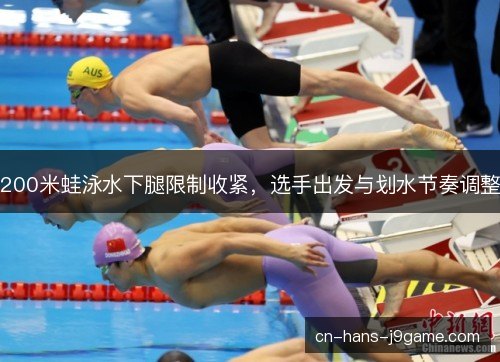 200米蛙泳水下腿限制收紧，选手出发与划水节奏调整