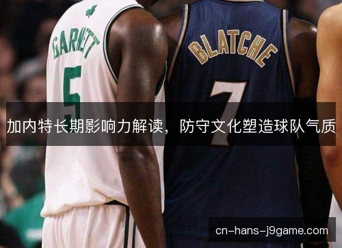 加内特长期影响力解读,防守文化塑造球队气质 加内特长期影响力解读,防守文化塑造球队气质