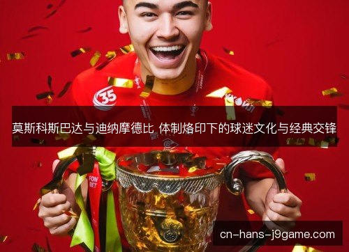 莫斯科斯巴达与迪纳摩德比 体制烙印下的球迷文化与经典交锋